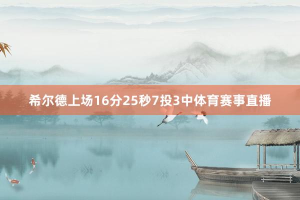 希尔德上场16分25秒7投3中体育赛事直播