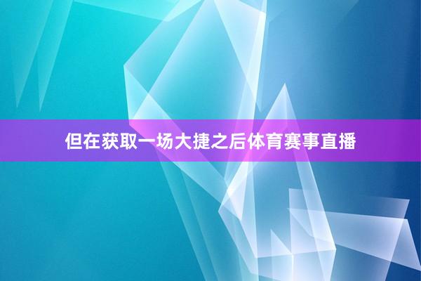 但在获取一场大捷之后体育赛事直播