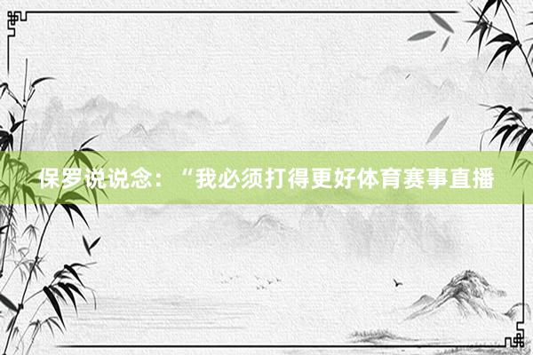 保罗说说念：“我必须打得更好体育赛事直播