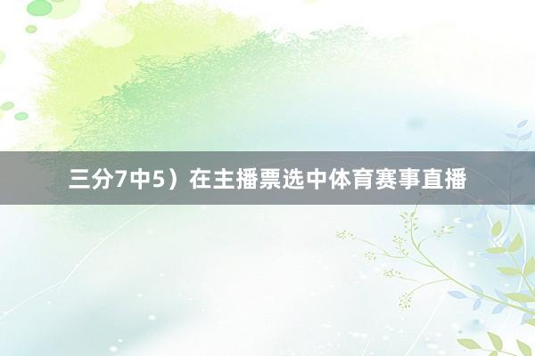 三分7中5）在主播票选中体育赛事直播