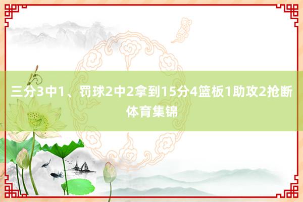 三分3中1、罚球2中2拿到15分4篮板1助攻2抢断体育集锦