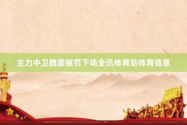 主力中卫魏震被罚下场全讯体育站体育信息