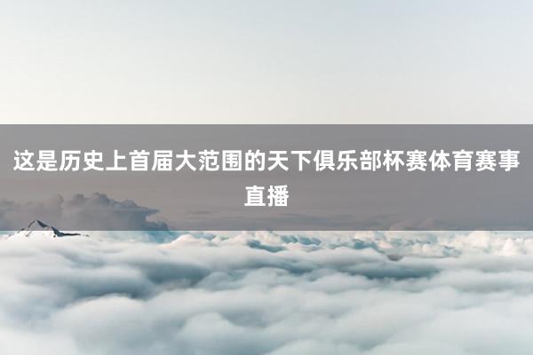 这是历史上首届大范围的天下俱乐部杯赛体育赛事直播