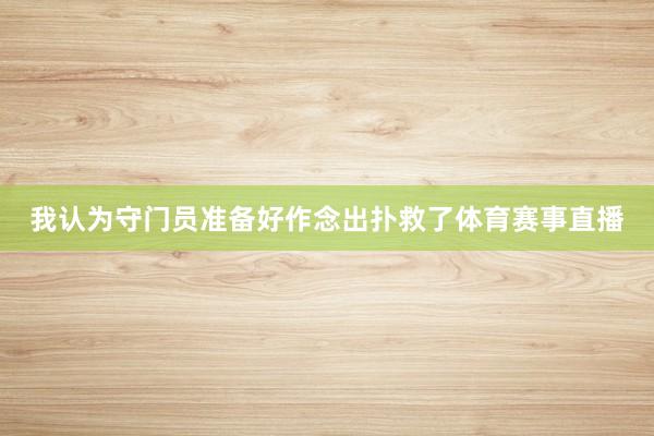 我认为守门员准备好作念出扑救了体育赛事直播