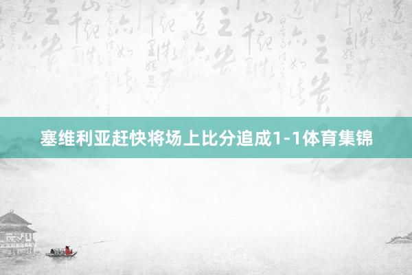 塞维利亚赶快将场上比分追成1-1体育集锦