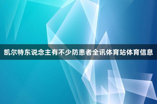 凯尔特东说念主有不少防患者全讯体育站体育信息