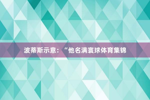 波蒂斯示意：“他名满寰球体育集锦