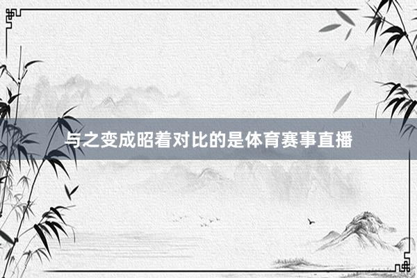 与之变成昭着对比的是体育赛事直播