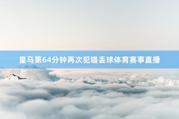 皇马第64分钟再次犯错丢球体育赛事直播