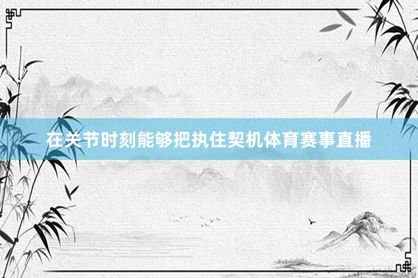 在关节时刻能够把执住契机体育赛事直播