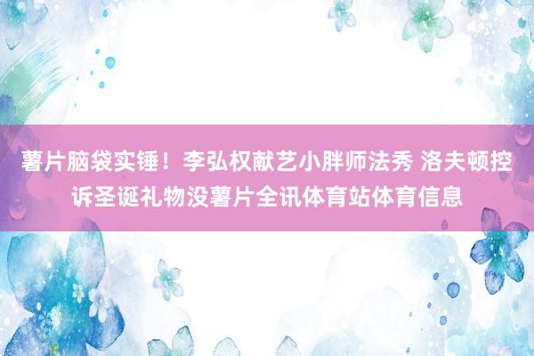 薯片脑袋实锤！李弘权献艺小胖师法秀 洛夫顿控诉圣诞礼物没薯片全讯体育站体育信息