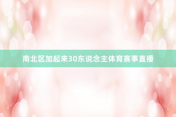 南北区加起来30东说念主体育赛事直播