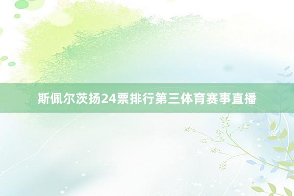 斯佩尔茨扬24票排行第三体育赛事直播