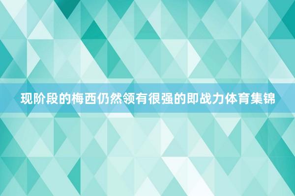现阶段的梅西仍然领有很强的即战力体育集锦