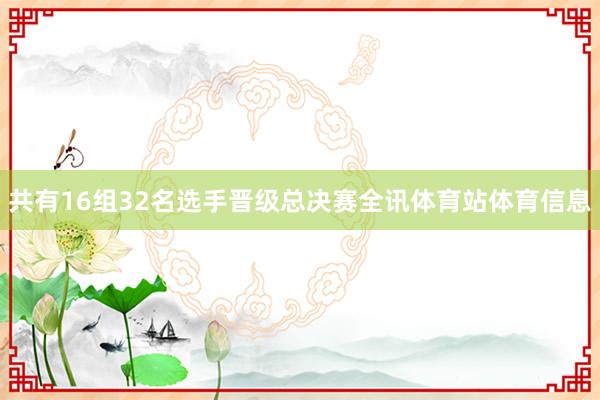 共有16组32名选手晋级总决赛全讯体育站体育信息