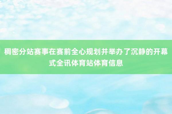稠密分站赛事在赛前全心规划并举办了沉静的开幕式全讯体育站体育信息