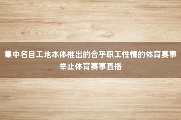 集中名目工地本体推出的合乎职工性情的体育赛事举止体育赛事直播
