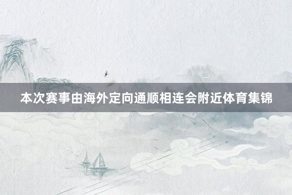 本次赛事由海外定向通顺相连会附近体育集锦