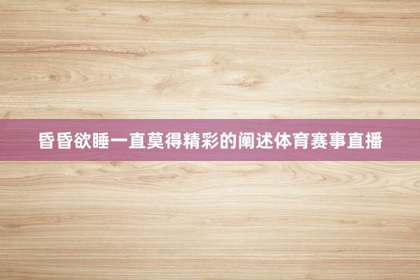 昏昏欲睡一直莫得精彩的阐述体育赛事直播