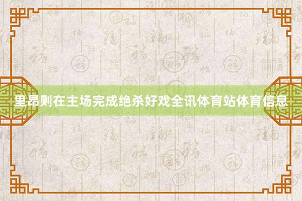 里昂则在主场完成绝杀好戏全讯体育站体育信息