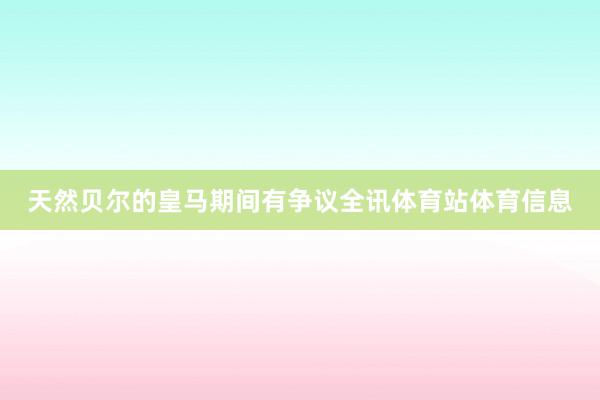 天然贝尔的皇马期间有争议全讯体育站体育信息