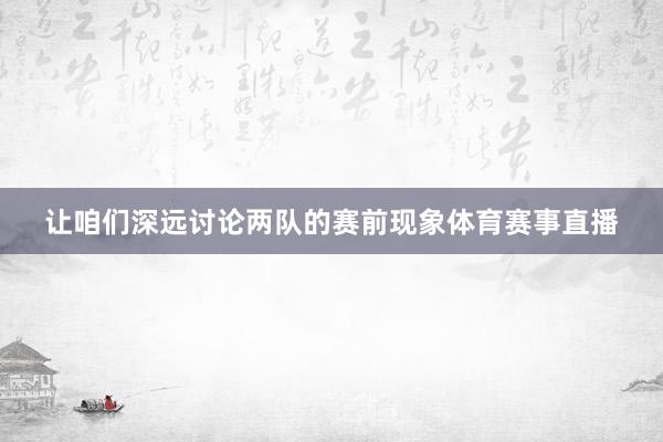 让咱们深远讨论两队的赛前现象体育赛事直播