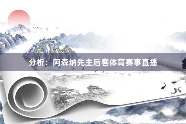 分析：阿森纳先主后客体育赛事直播