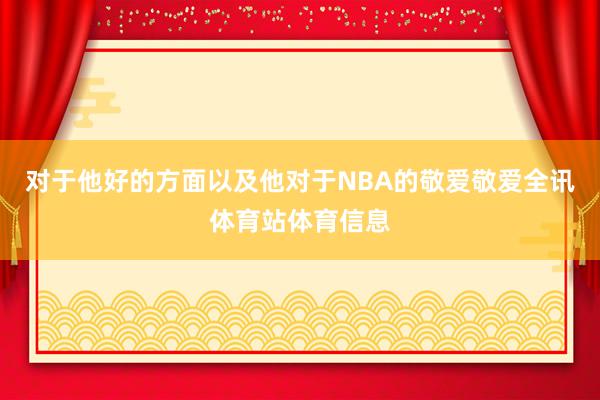 对于他好的方面以及他对于NBA的敬爱敬爱全讯体育站体育信息