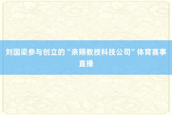刘国梁参与创立的“亲赐教授科技公司”体育赛事直播