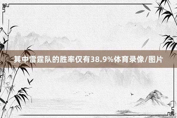 其中雷霆队的胜率仅有38.9%体育录像/图片