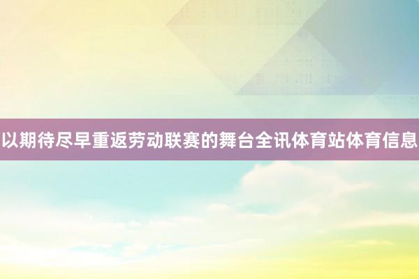 以期待尽早重返劳动联赛的舞台全讯体育站体育信息