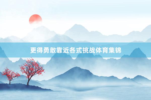 更得勇敢靠近各式挑战体育集锦