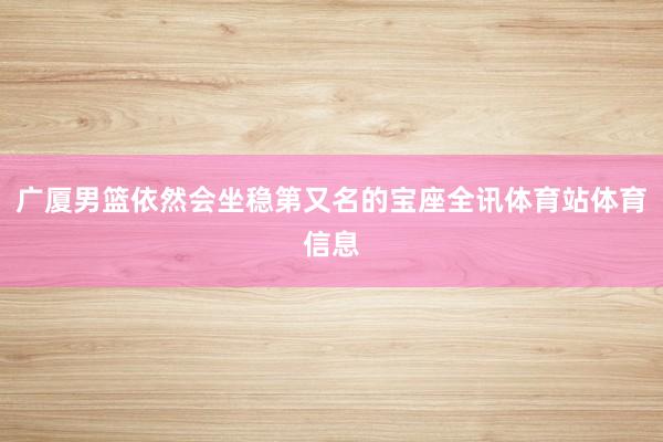 广厦男篮依然会坐稳第又名的宝座全讯体育站体育信息