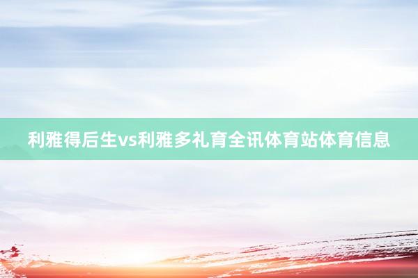利雅得后生vs利雅多礼育全讯体育站体育信息