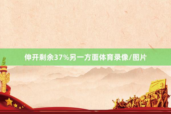 伸开剩余37%另一方面体育录像/图片