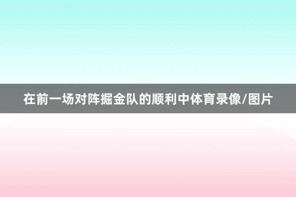 在前一场对阵掘金队的顺利中体育录像/图片