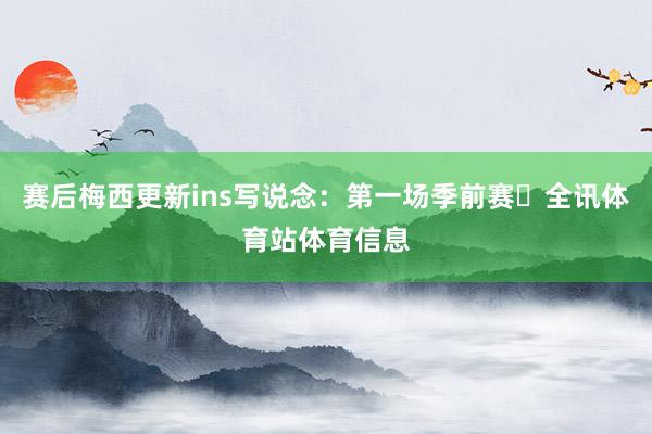 赛后梅西更新ins写说念：第一场季前赛✅全讯体育站体育信息