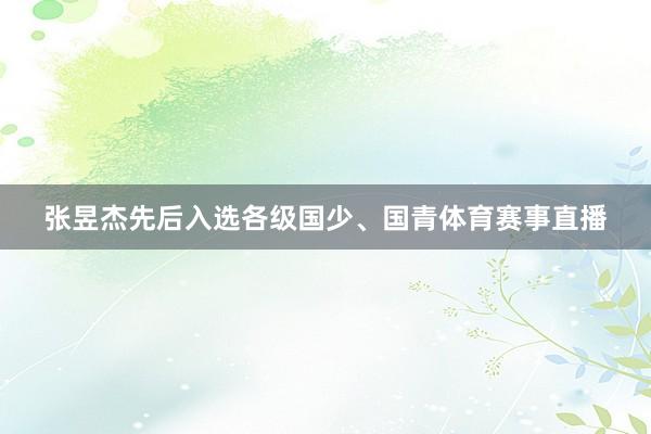 张昱杰先后入选各级国少、国青体育赛事直播