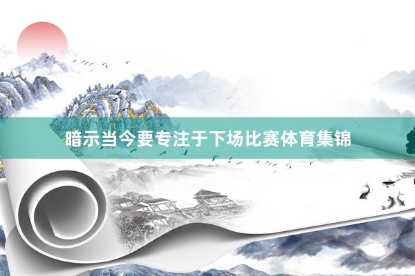 暗示当今要专注于下场比赛体育集锦