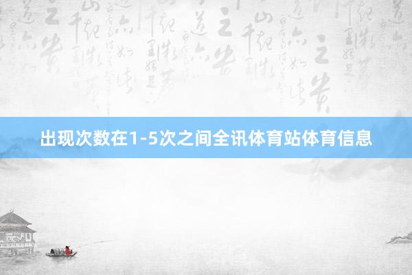 出现次数在1-5次之间全讯体育站体育信息
