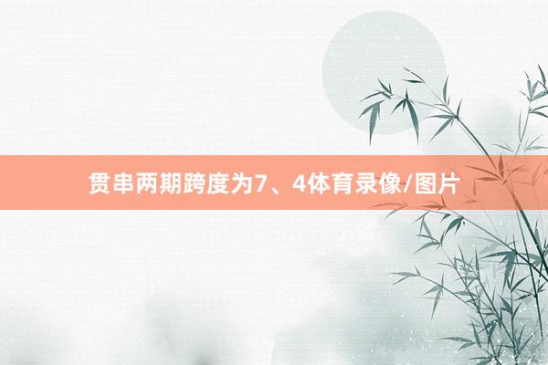 贯串两期跨度为7、4体育录像/图片