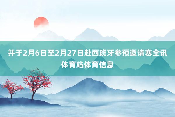 并于2月6日至2月27日赴西班牙参预邀请赛全讯体育站体育信息