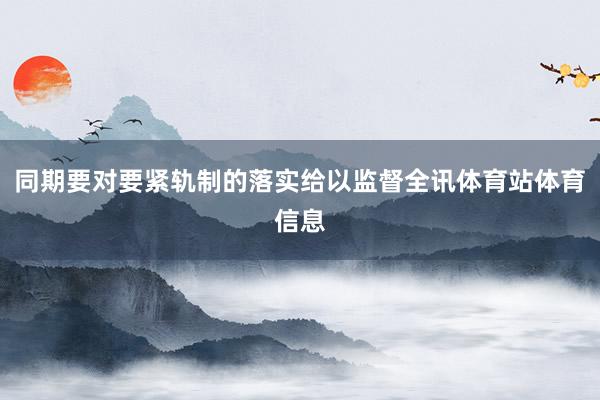 同期要对要紧轨制的落实给以监督全讯体育站体育信息