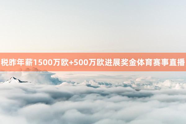 税昨年薪1500万欧+500万欧进展奖金体育赛事直播