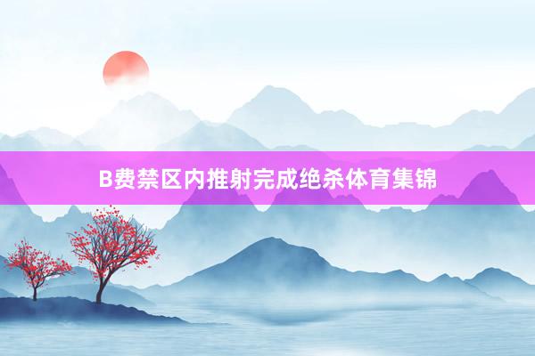 B费禁区内推射完成绝杀体育集锦