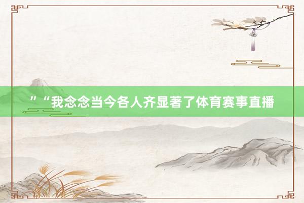 ”“我念念当今各人齐显著了体育赛事直播