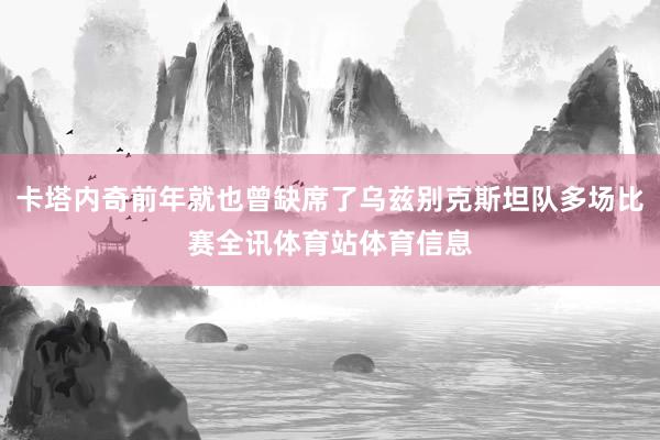 卡塔内奇前年就也曾缺席了乌兹别克斯坦队多场比赛全讯体育站体育信息