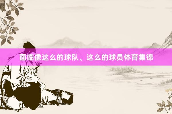 面临像这么的球队、这么的球员体育集锦