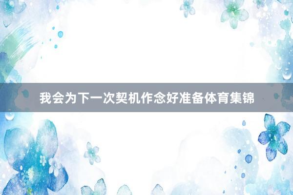 我会为下一次契机作念好准备体育集锦