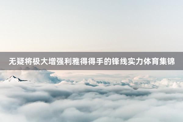 无疑将极大增强利雅得得手的锋线实力体育集锦